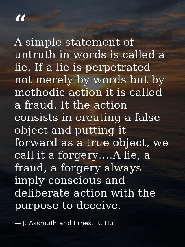 A simple statement of untruth in words is called a lie. If a lie is perpetrated not merely by words but by methodic acti — J. Assmuth and Ernest R. Hull