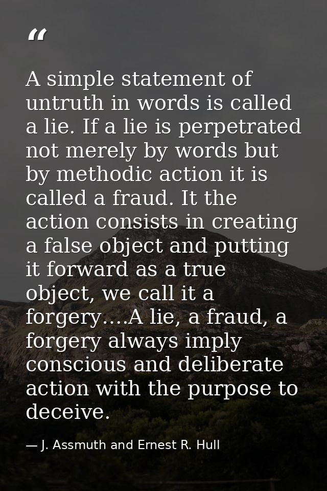 A simple statement of untruth in words is called a lie. If a lie is perpetrated not merely by words but by methodic acti — J. Assmuth and Ernest R. Hull