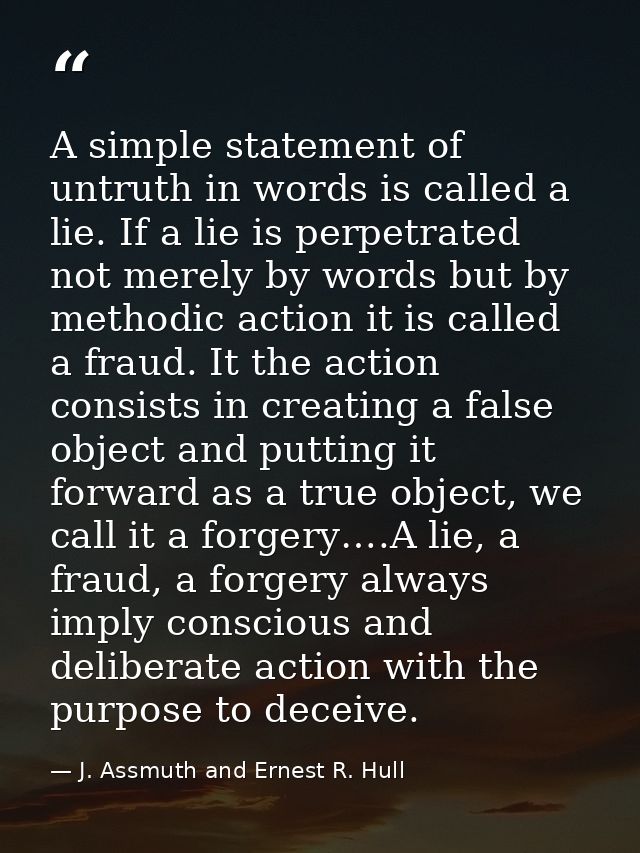 A simple statement of untruth in words is called a lie. If a lie is perpetrated not merely by words but by methodic acti — J. Assmuth and Ernest R. Hull