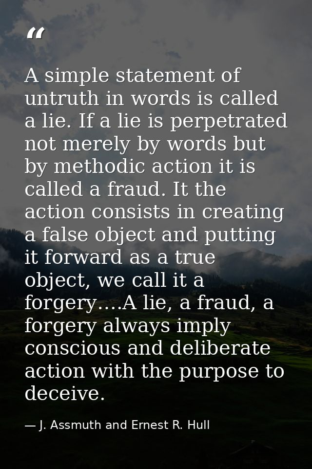 A simple statement of untruth in words is called a lie. If a lie is perpetrated not merely by words but by methodic acti — J. Assmuth and Ernest R. Hull