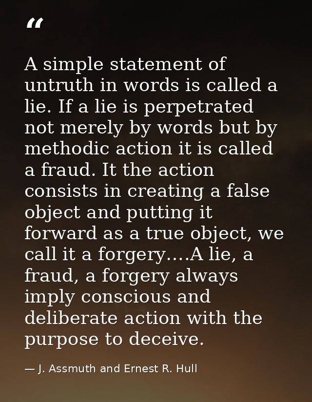 A simple statement of untruth in words is called a lie. If a lie is perpetrated not merely by words but by methodic acti — J. Assmuth and Ernest R. Hull