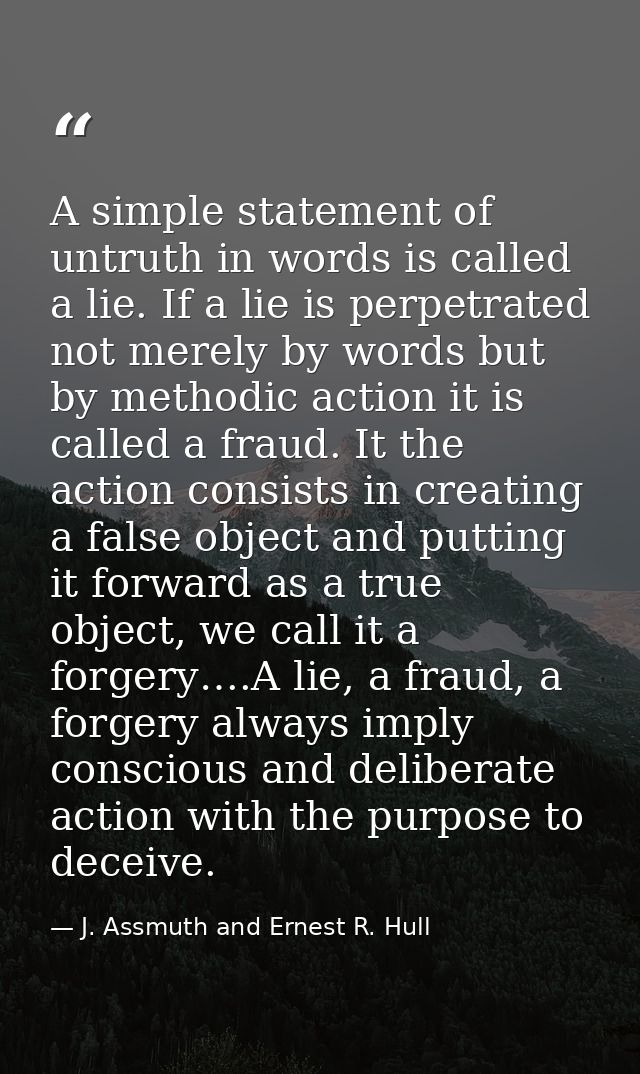 A simple statement of untruth in words is called a lie. If a lie is perpetrated not merely by words but by methodic acti — J. Assmuth and Ernest R. Hull
