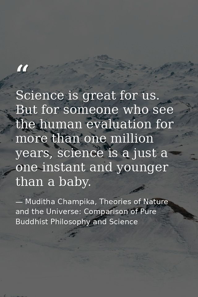 Science is great for us. But for someone who see the human evaluation for more than one million years, science is a just — Muditha Champika, Theories of Nature and the Universe: Comparison of Pure Buddhist Philosophy and Science