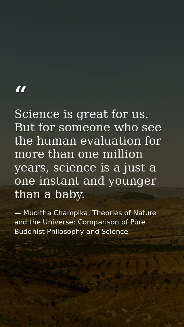 Science is great for us. But for someone who see the human evaluation for more than one million years, science is a just — Muditha Champika, Theories of Nature and the Universe: Comparison of Pure Buddhist Philosophy and Science