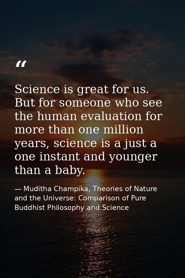 Science is great for us. But for someone who see the human evaluation for more than one million years, science is a just — Muditha Champika, Theories of Nature and the Universe: Comparison of Pure Buddhist Philosophy and Science