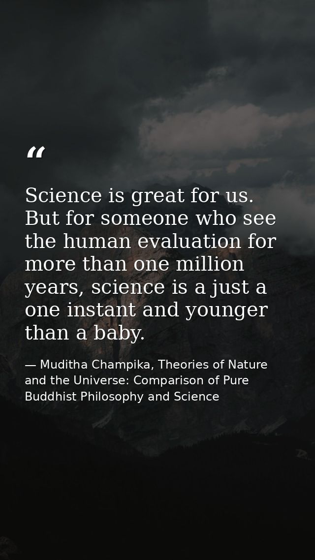 Science is great for us. But for someone who see the human evaluation for more than one million years, science is a just — Muditha Champika, Theories of Nature and the Universe: Comparison of Pure Buddhist Philosophy and Science