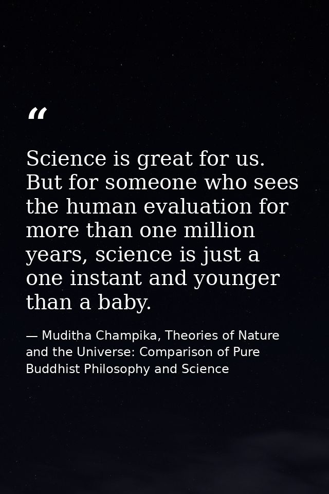 Science is great for us. But for someone who sees the human evaluation for more than one million years, science is just  — Muditha Champika, Theories of Nature and the Universe: Comparison of Pure Buddhist Philosophy and Science