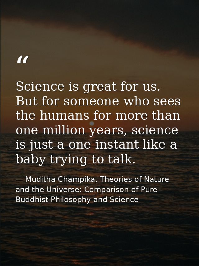 Science is great for us. But for someone who sees the humans for more than one million years, science is just a one inst — Muditha Champika, Theories of Nature and the Universe: Comparison of Pure Buddhist Philosophy and Science