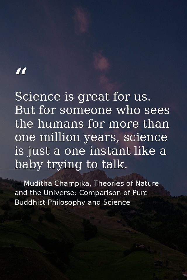 Science is great for us. But for someone who sees the humans for more than one million years, science is just a one inst — Muditha Champika, Theories of Nature and the Universe: Comparison of Pure Buddhist Philosophy and Science