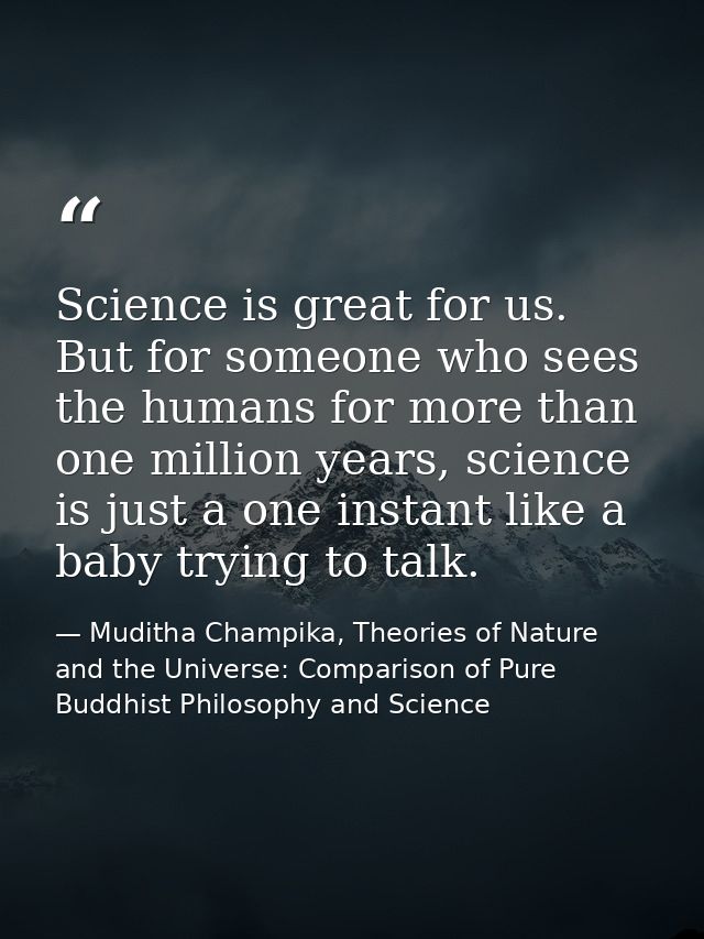 Science is great for us. But for someone who sees the humans for more than one million years, science is just a one inst — Muditha Champika, Theories of Nature and the Universe: Comparison of Pure Buddhist Philosophy and Science