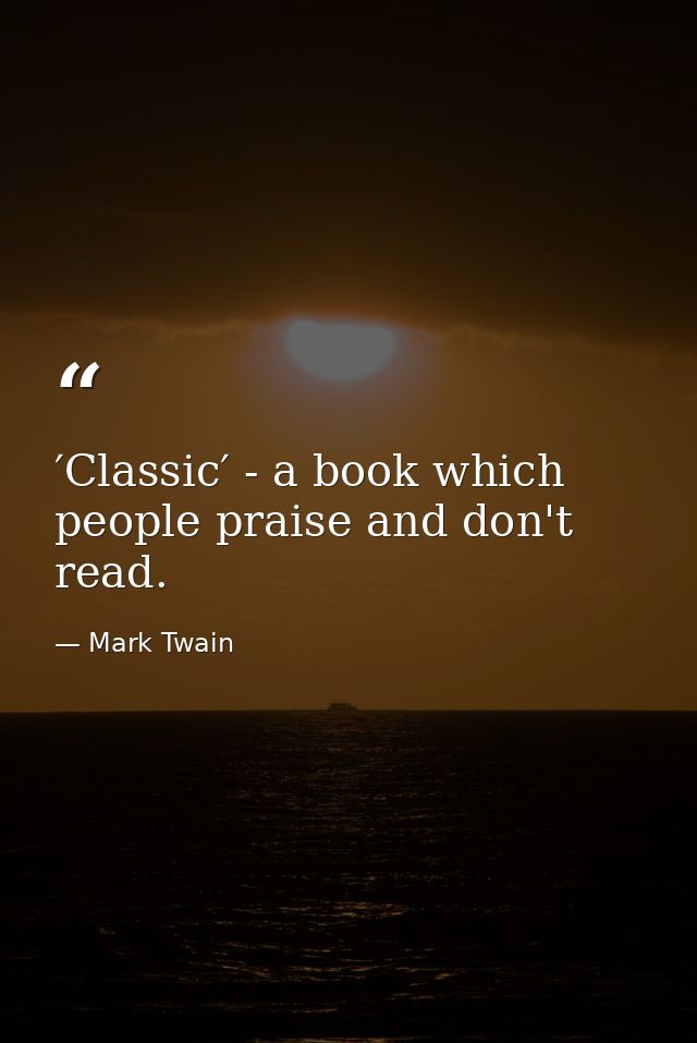 ′Classic′ - a book which people praise and don't read. — Mark Twain