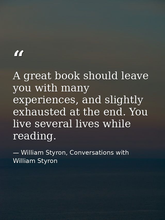 A great book should leave you with many experiences, and slightly exhausted at the end. You live several lives while rea — William Styron, Conversations with William Styron