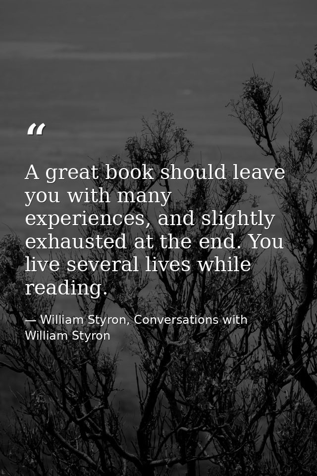 A great book should leave you with many experiences, and slightly exhausted at the end. You live several lives while rea — William Styron, Conversations with William Styron