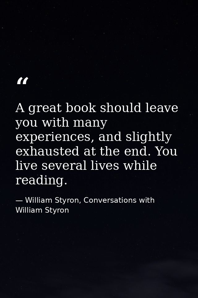 A great book should leave you with many experiences, and slightly exhausted at the end. You live several lives while rea — William Styron, Conversations with William Styron