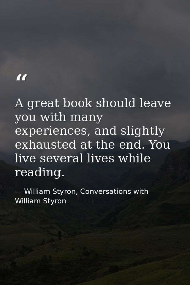 A great book should leave you with many experiences, and slightly exhausted at the end. You live several lives while rea — William Styron, Conversations with William Styron