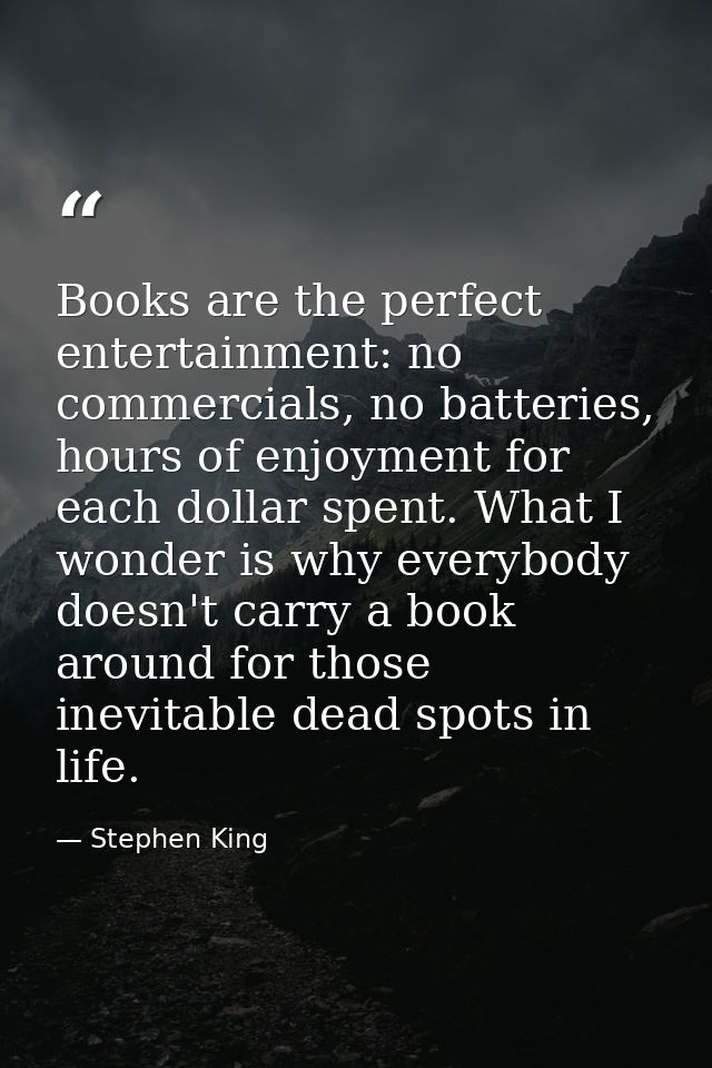 Books are the perfect entertainment: no commercials, no batteries, hours of enjoyment for each dollar spent. What I wond — Stephen King
