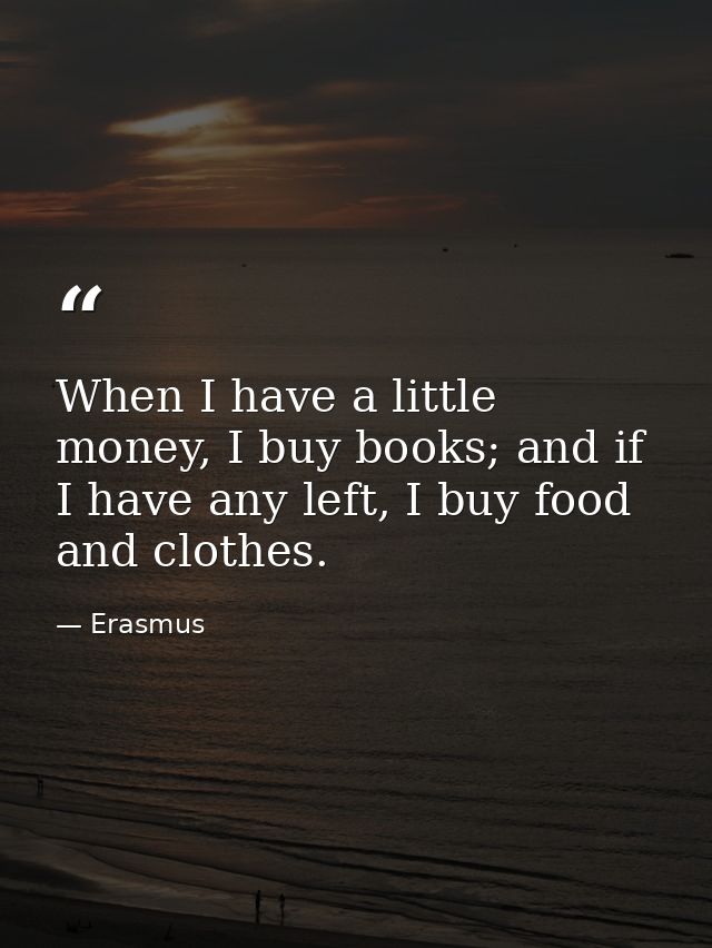 When I have a little money, I buy books; and if I have any left, I buy food and clothes. — Erasmus