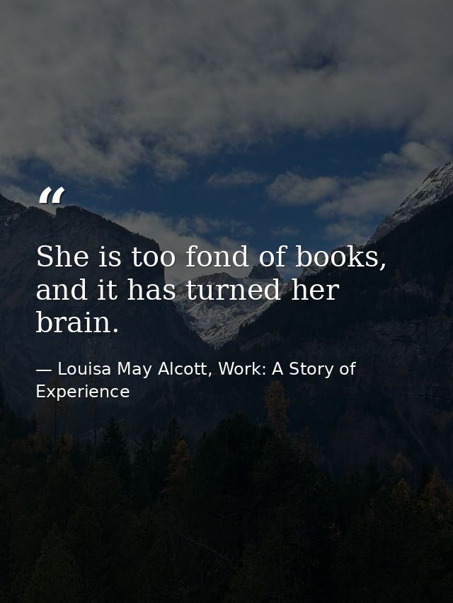 She is too fond of books, and it has turned her brain. — Louisa May Alcott, Work: A Story of Experience