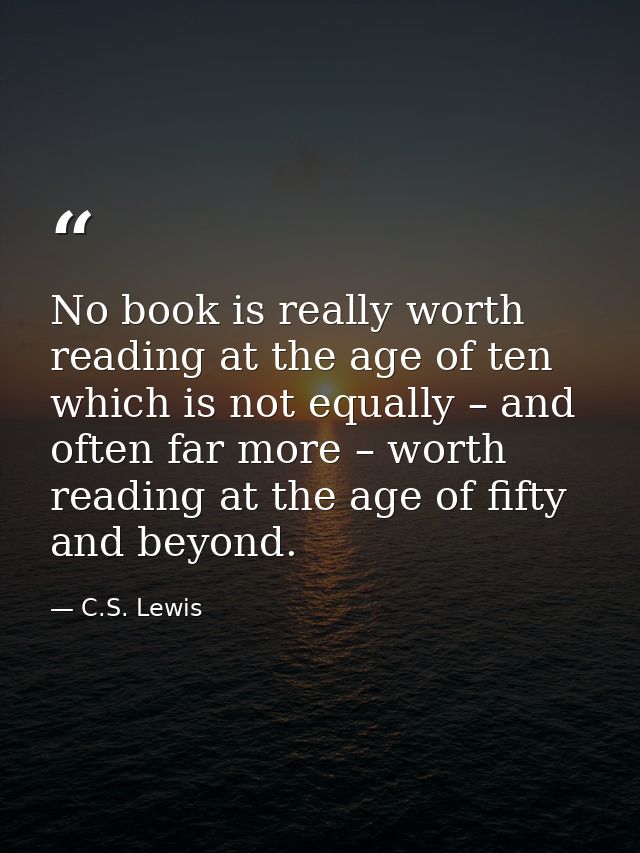 No book is really worth reading at the age of ten which is not equally – and often far more – worth reading at the age o — C.S. Lewis