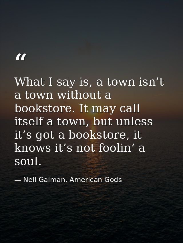 What I say is, a town isn’t a town without a bookstore. It may call itself a town, but unless it’s got a bookstore, it k — Neil Gaiman, American Gods