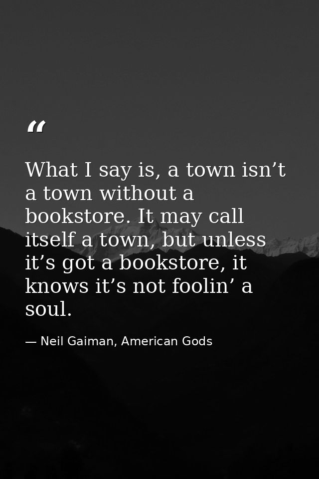What I say is, a town isn’t a town without a bookstore. It may call itself a town, but unless it’s got a bookstore, it k — Neil Gaiman, American Gods
