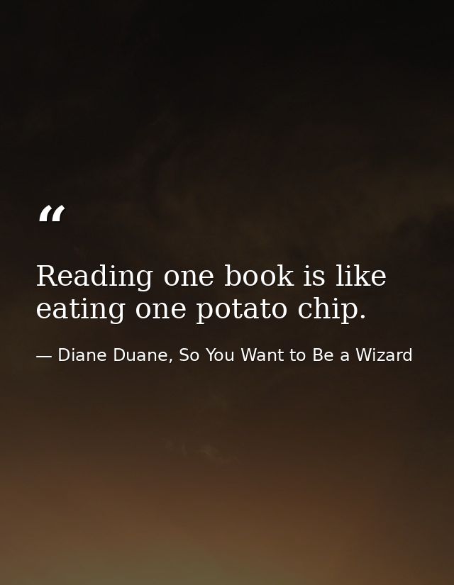Reading one book is like eating one potato chip. — Diane Duane, So You Want to Be a Wizard