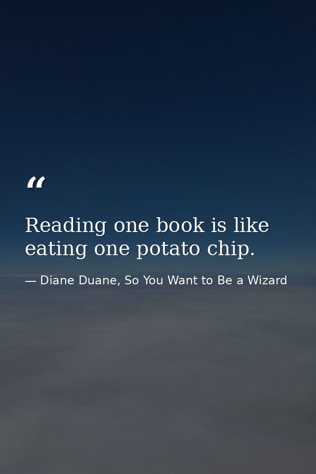 Reading one book is like eating one potato chip. — Diane Duane, So You Want to Be a Wizard