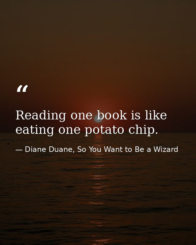 Reading one book is like eating one potato chip. — Diane Duane, So You Want to Be a Wizard