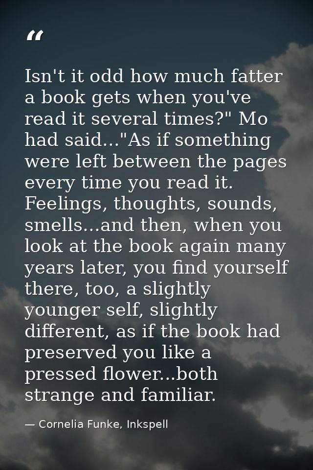 Isn't it odd how much fatter a book gets when you've read it several times?" Mo had said..."As if something were left be — Cornelia Funke, Inkspell