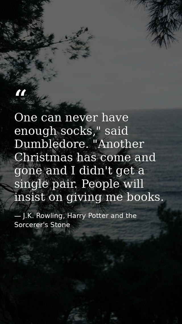 One can never have enough socks," said Dumbledore. "Another Christmas has come and gone and I didn't get a single pair.  — J.K. Rowling, Harry Potter and the Sorcerer's Stone