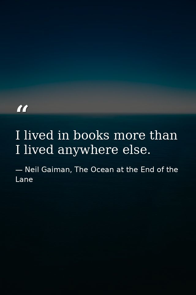 I lived in books more than I lived anywhere else. — Neil Gaiman, The Ocean at the End of the Lane