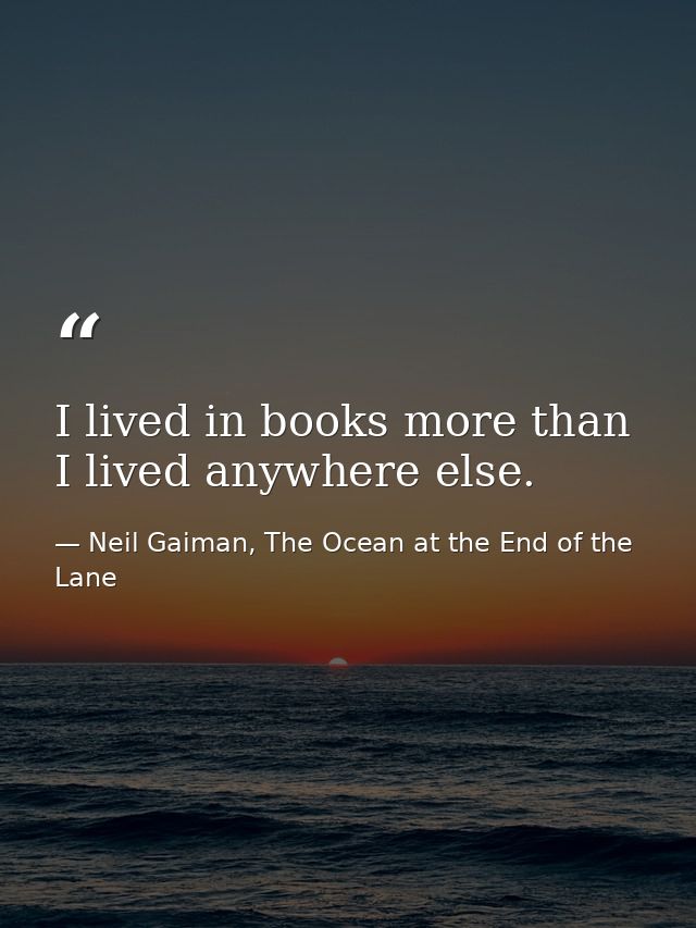 I lived in books more than I lived anywhere else. — Neil Gaiman, The Ocean at the End of the Lane