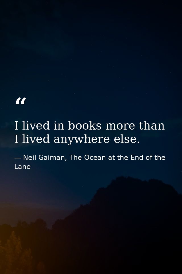 I lived in books more than I lived anywhere else. — Neil Gaiman, The Ocean at the End of the Lane