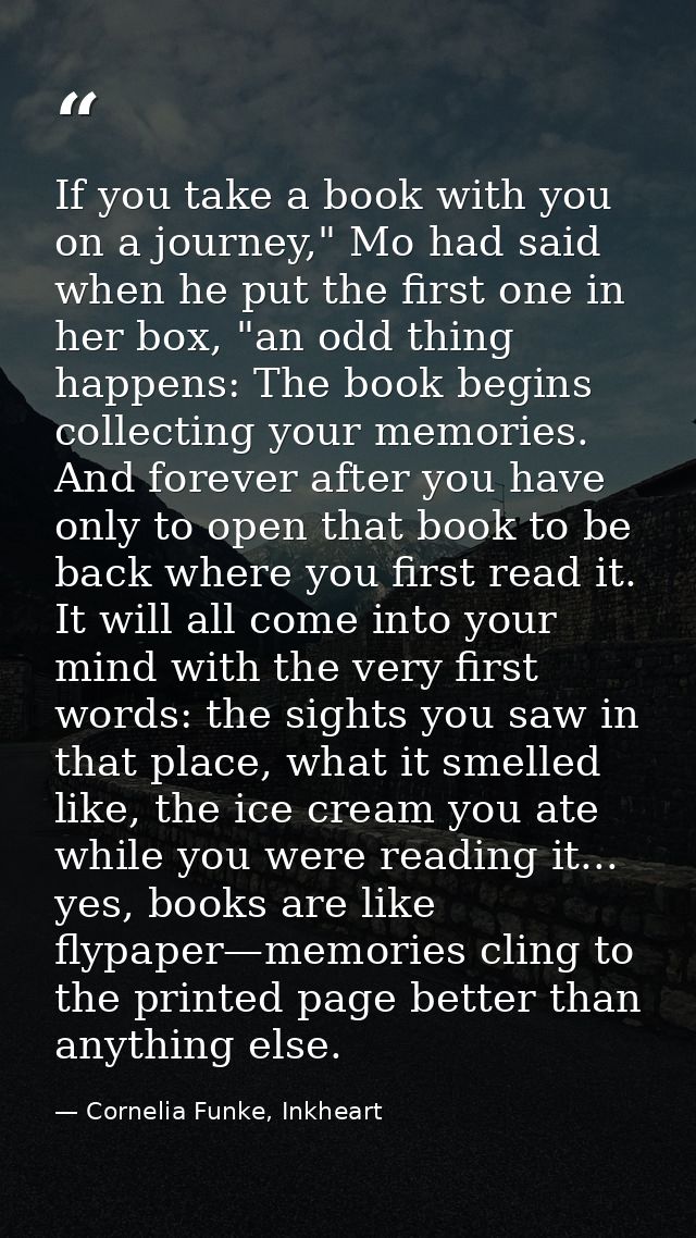 If you take a book with you on a journey," Mo had said when he put the first one in her box, "an odd thing happens: The  — Cornelia Funke, Inkheart