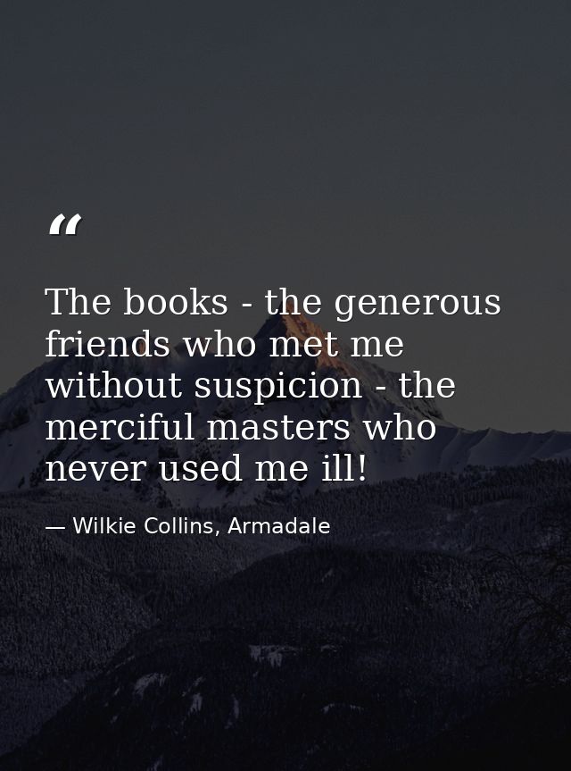 The books - the generous friends who met me without suspicion - the merciful masters who never used me ill! — Wilkie Collins, Armadale