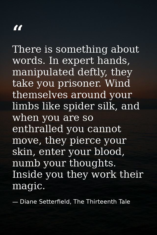 There is something about words. In expert hands, manipulated deftly, they take you prisoner. Wind themselves around your — Diane Setterfield, The Thirteenth Tale