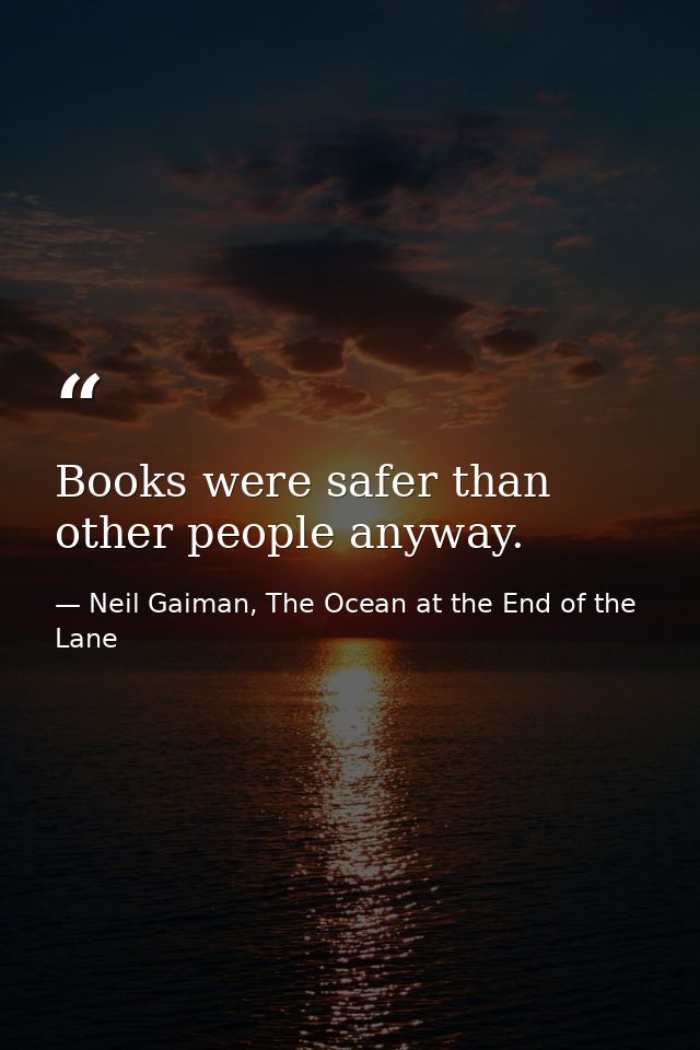 Books were safer than other people anyway. — Neil Gaiman, The Ocean at the End of the Lane