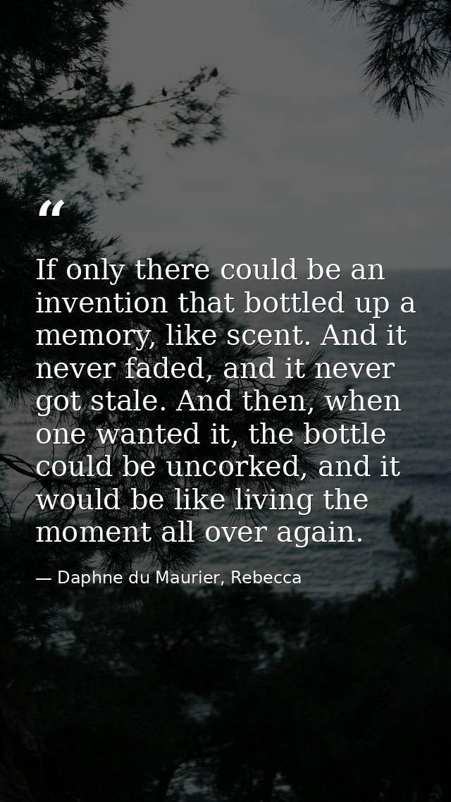 If only there could be an invention that bottled up a memory, like scent. And it never faded, and it never got stale. An — Daphne du Maurier, Rebecca