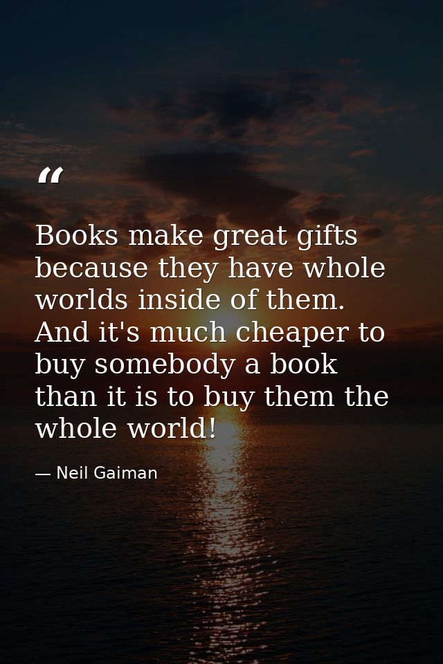 Books make great gifts because they have whole worlds inside of them. And it's much cheaper to buy somebody a book than  — Neil Gaiman