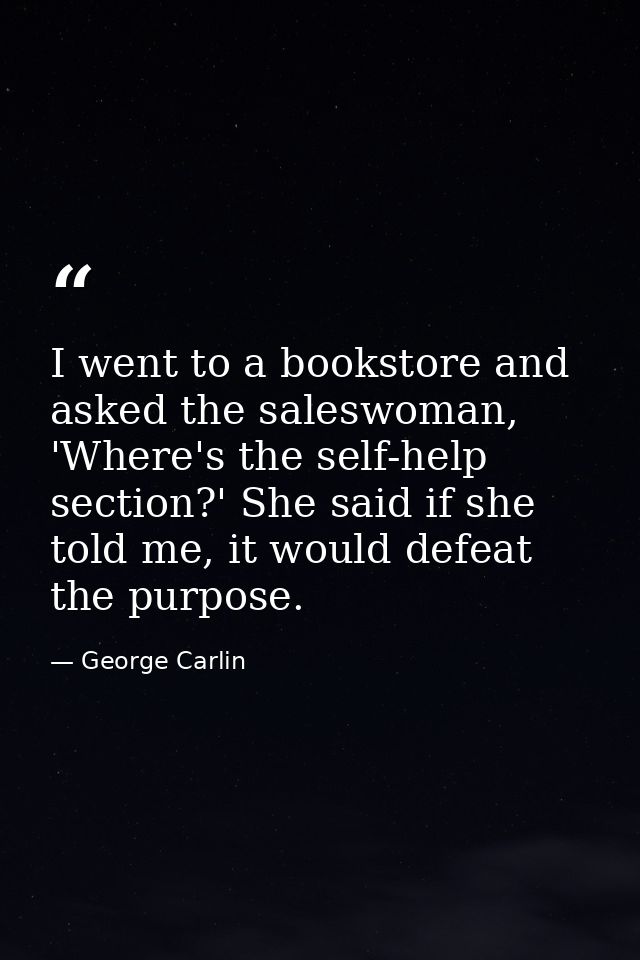 I went to a bookstore and asked the saleswoman, 'Where's the self-help section?' She said if she told me, it would defea — George Carlin