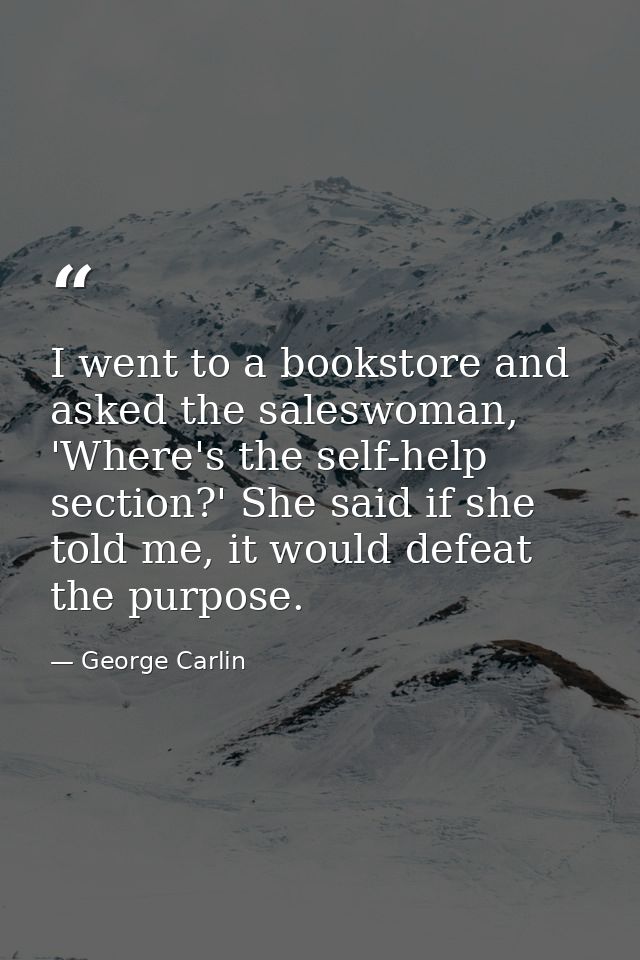 I went to a bookstore and asked the saleswoman, 'Where's the self-help section?' She said if she told me, it would defea — George Carlin