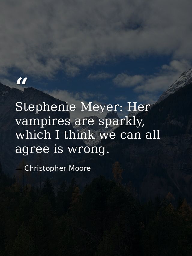 Stephenie Meyer: Her vampires are sparkly, which I think we can all agree is wrong. — Christopher Moore