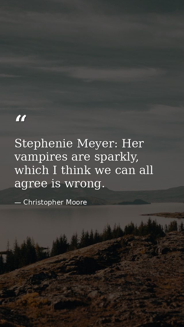Stephenie Meyer: Her vampires are sparkly, which I think we can all agree is wrong. — Christopher Moore
