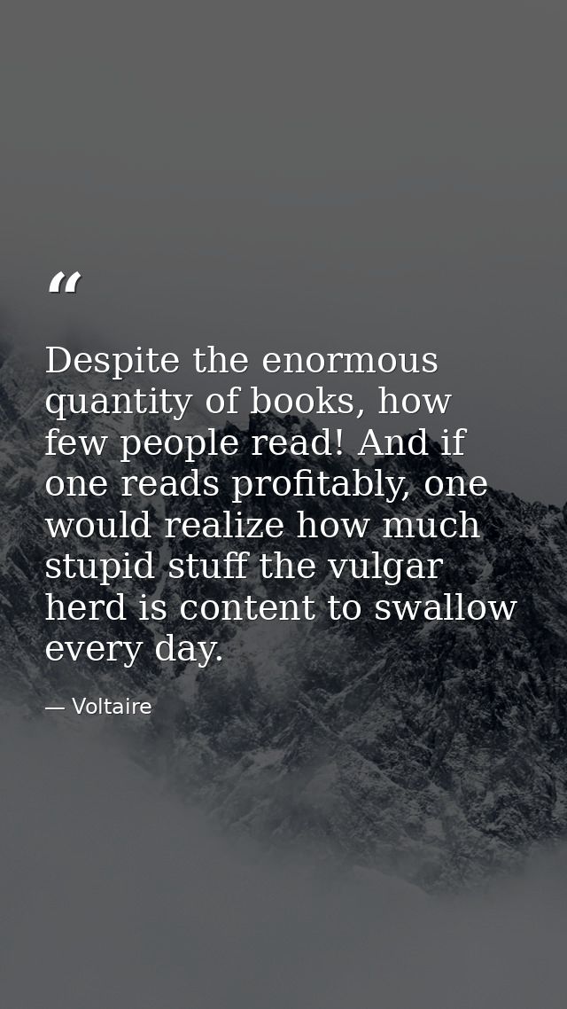 Despite the enormous quantity of books, how few people read! And if one reads profitably, one would realize how much stu — Voltaire