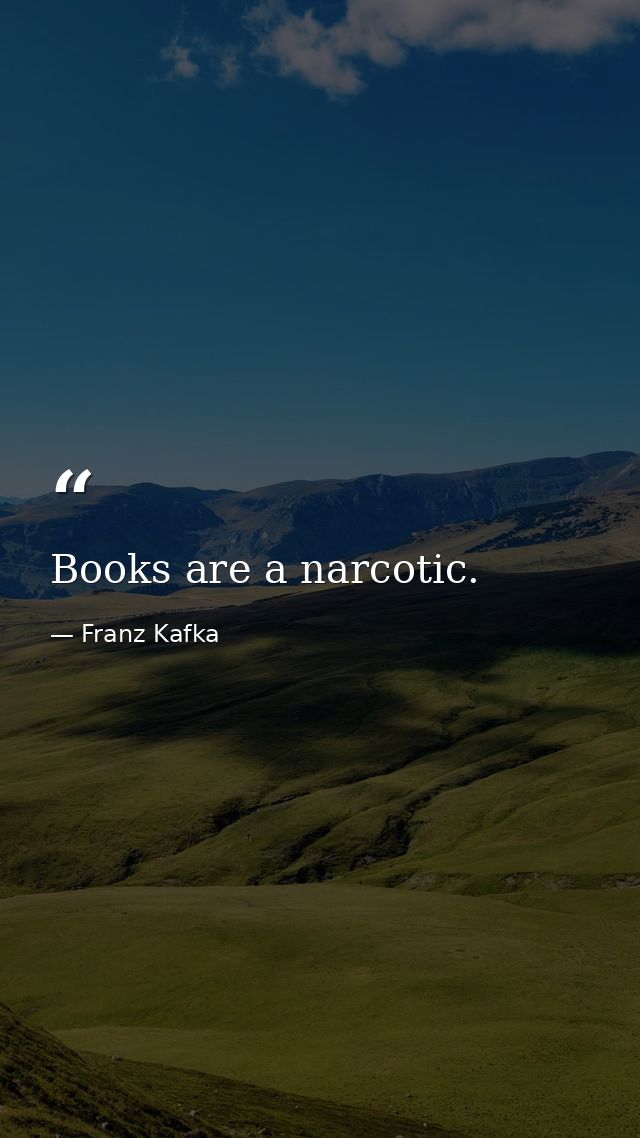 Books are a narcotic. — Franz Kafka