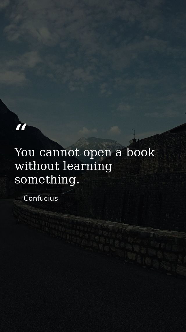 You cannot open a book without learning something. — Confucius