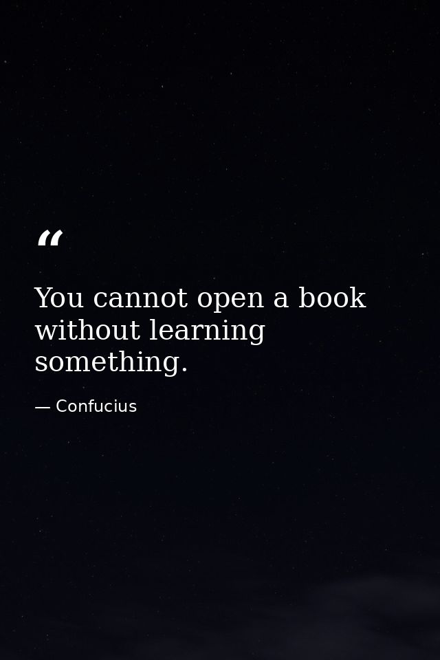 You cannot open a book without learning something. — Confucius