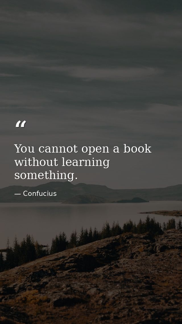 You cannot open a book without learning something. — Confucius
