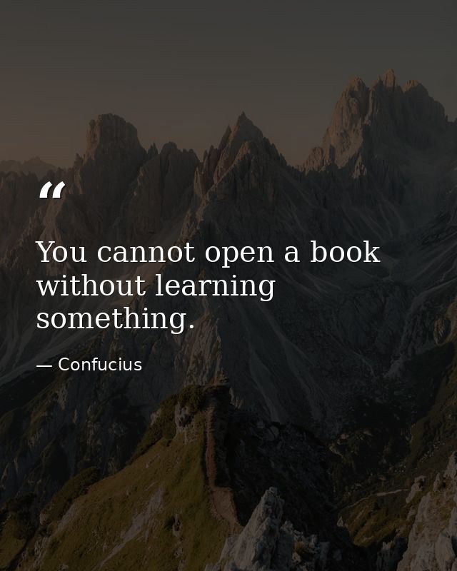 You cannot open a book without learning something. — Confucius