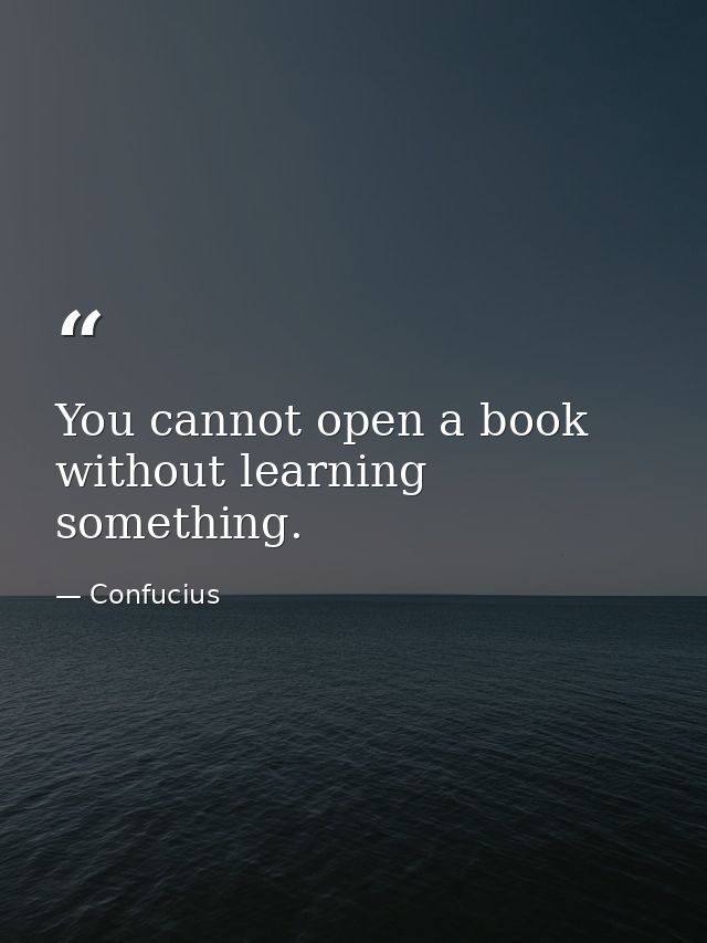 You cannot open a book without learning something. — Confucius